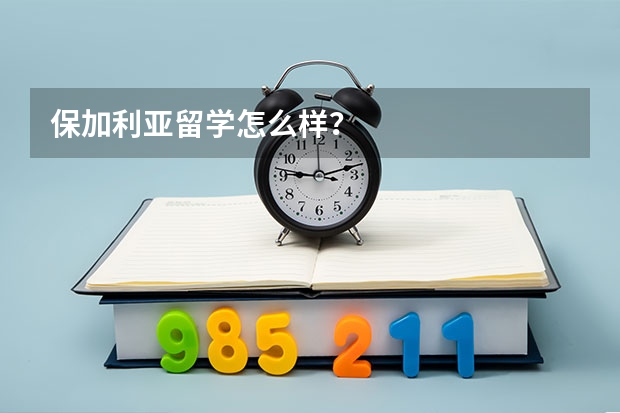 保加利亚留学怎么样？