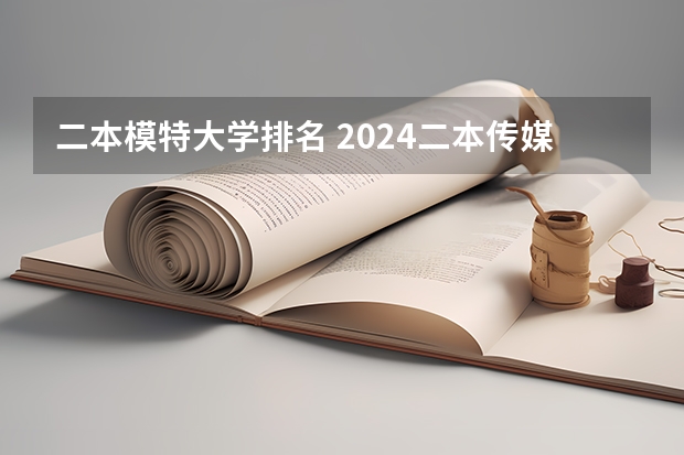 二本模特大学排名 2024二本传媒大学排名表