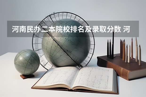 河南民办二本院校排名及录取分数 河南省二本民办大学排名及分数