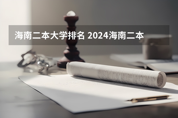 海南二本大学排名 2024海南二本大学排名及录取分数线