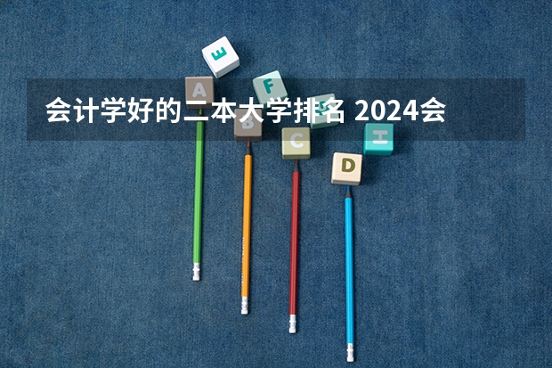 会计学好的二本大学排名 2024会计专业二本大学排名