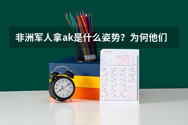 非洲军人拿ak是什么姿势？为何他们喜欢把AK-47举过头顶乱射？