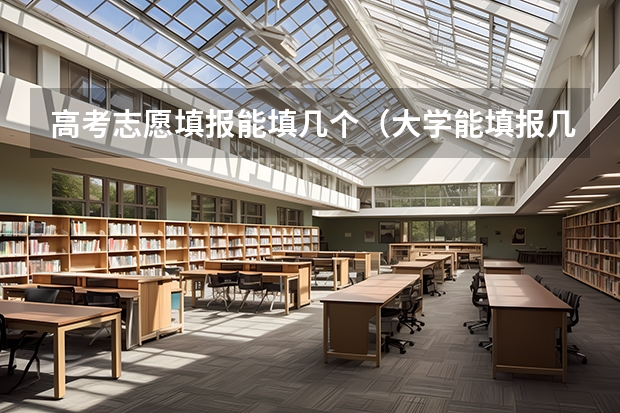 高考志愿填报能填几个（大学能填报几个志愿）