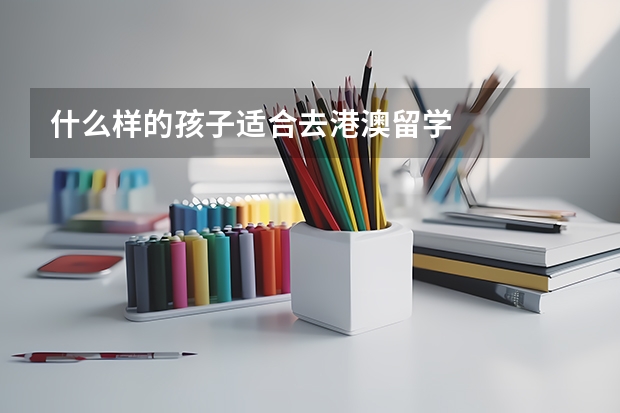 什么样的孩子适合去港澳留学