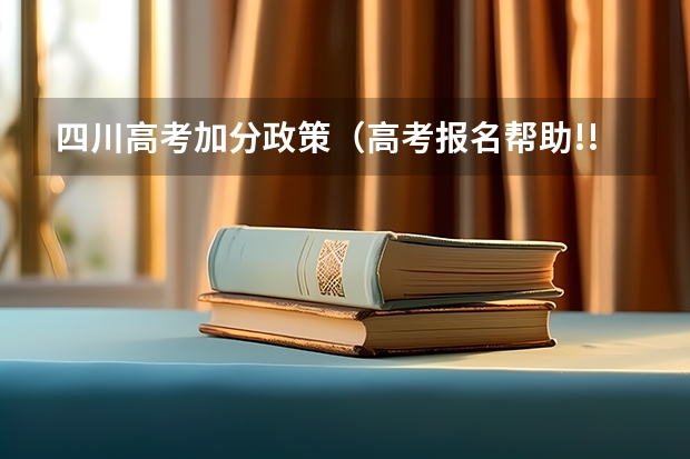 四川高考加分政策（高考报名帮助!!!!急求,  高奖金 限1天 专家请进）