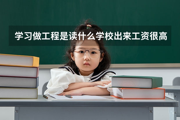 学习做工程是读什么学校出来工资很高吗?