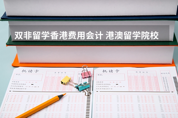 双非留学香港费用会计 港澳留学院校系列——不可错过的香港八大名校（附各校申请要求、优势专业、学费等）