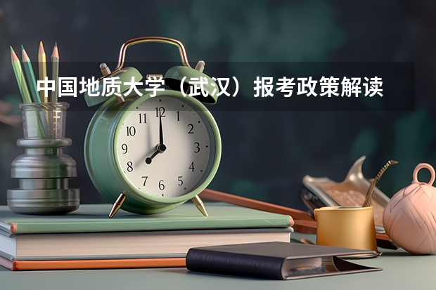 中国地质大学（武汉）报考政策解读 成都理工大学报考政策解读