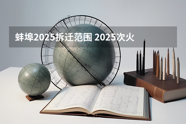 蚌埠2025拆迁范围 2025次火车从蚌埠几点能到芜湖