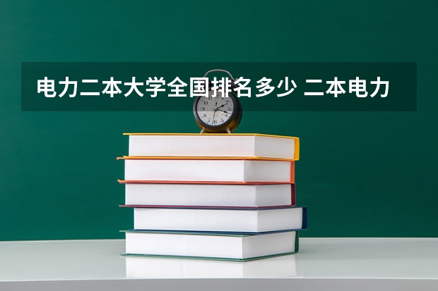 电力二本大学全国排名多少 二本电力大学全国排名