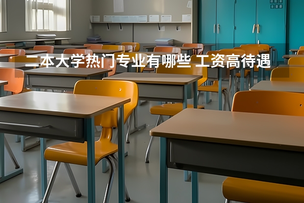 二本大学热门专业有哪些 工资高待遇好的专业