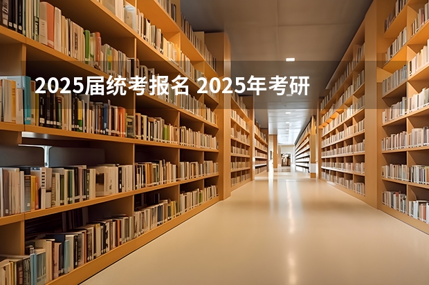 2025届统考报名 2025年考研报名条件及流程