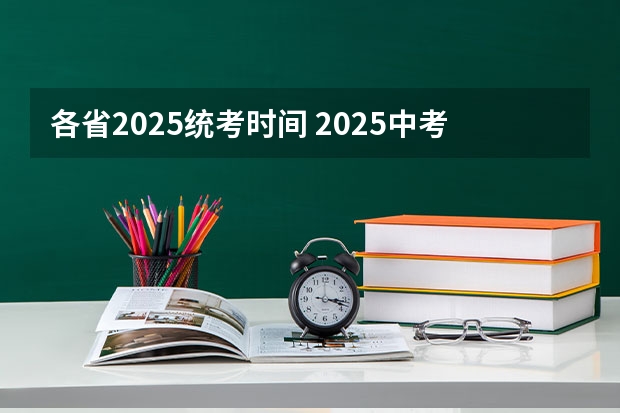 各省2025统考时间 2025中考时间